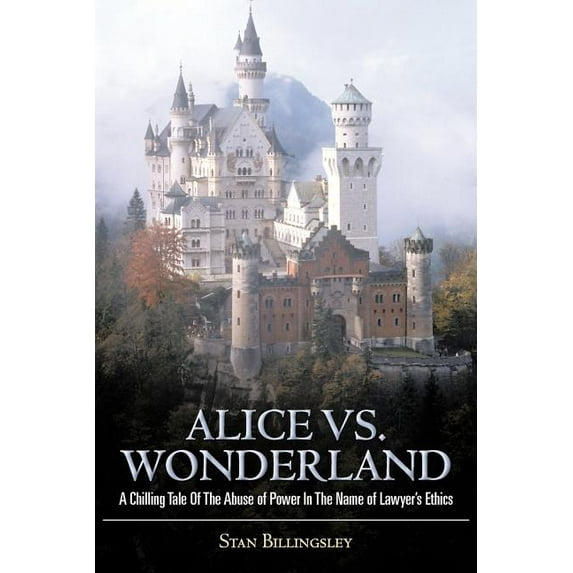 Alice vs. Wonderland: A Chilling Tale of the Abuse of Power in the Name of Lawyer's Ethics, (Paperback)