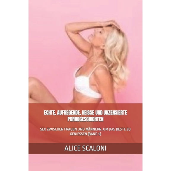 Alices Erotische Reisen: Echte, Aufregende, Heisse Und Unzensierte Pornogeschichten: Sex Zwischen Frauen Und Mnnern, Um Das Beste Zu Geniessen (Band 5) (Paperback)
