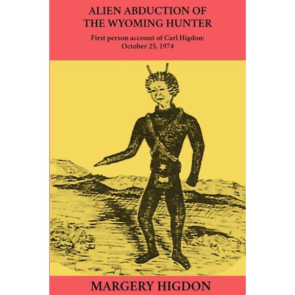 Alien Abduction of the Wyoming Hunter : First Person Story of Carl Higdon, October 25, 1974