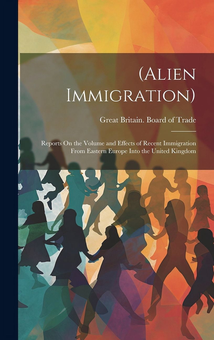 (Alien Immigration) : Reports On the Volume and Effects of Recent ...