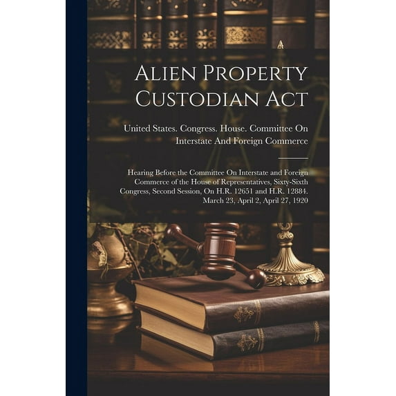 Alien Property Custodian Act: Hearing Before the Committee On Interstate and Foreign Commerce of the House of Representatives, Sixty-Sixth Congress, Second Session, On H.R. 12651 and H.R. 12884. March