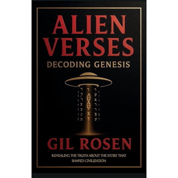 Alien Verses: Decoding Genesis, REVEALING THE TRUTH ABOUT THE STORY THAT SHAPED CIVILIZATION, (Paperback)