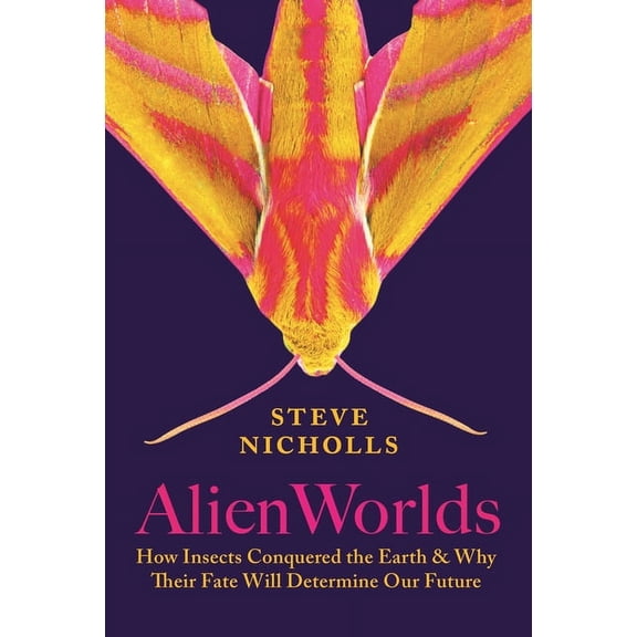 Alien Worlds: How Insects Conquered the Earth, and Why Their Fate Will Determine Our Future, (Hardcover)
