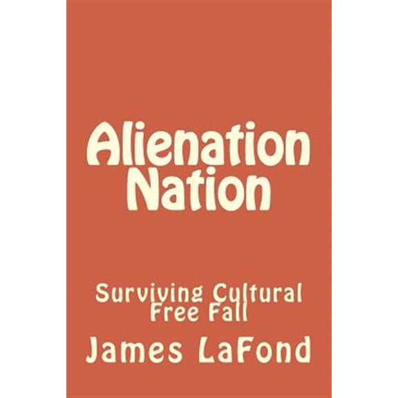 Alienation Nation: Surviving Cultural Free Fall (Paperback)