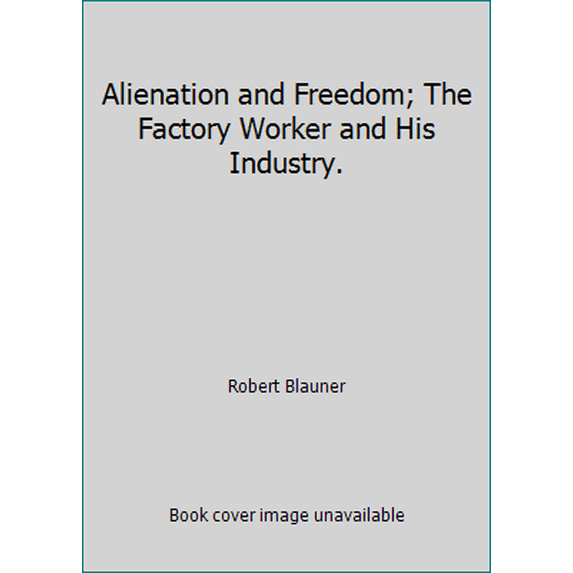 Pre-Owned Alienation and Freedom: The Factory and His Industry (Paperback) 0226058115 9780226058115