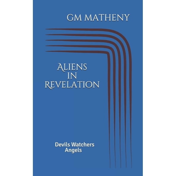 Aliens in Revelation: Devils Watchers Angels (Paperback) by Gm Matheny
