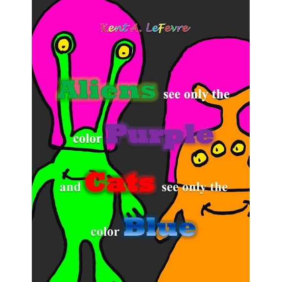 Aliens see only the Color Purple and Cats see only the color Blue : and other silly stuff (Paperback)