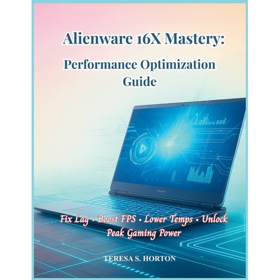 Alienware 16X Mastery: Performance Optimization Guide: Fix Lag - Boost FPS - Lower Temps - Unlock Peak Gaming Power, (Paperback)