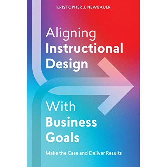 Pre-Owned Aligning Instructional Design with Business Goals: Make the Case and Deliver Results (Paperback) 1953946577 9781953946577