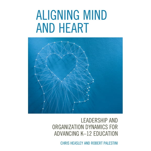 Aligning Mind and Heart: Leadership and Organization Dynamics for Advancing K-12 Education, (Paperback)