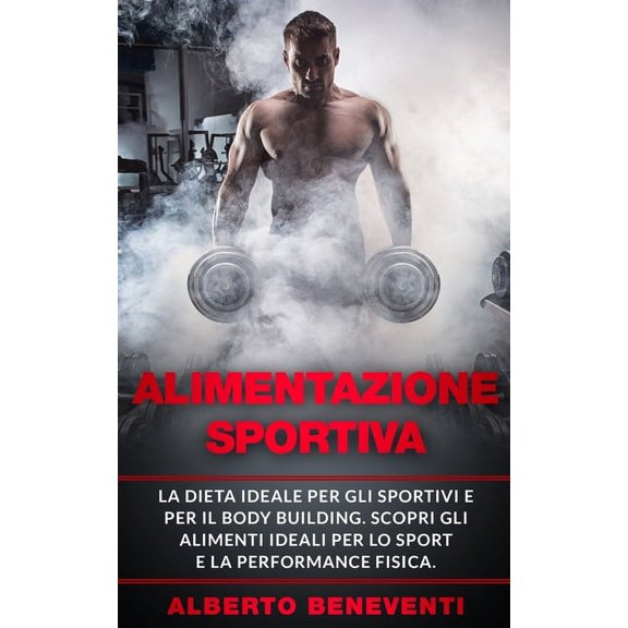 Alimentazione Sportiva: La dieta ideale per gli sportivi e per il body building. Scopri gli alimenti ideali per lo sport e la performance fisica. (Paperback)