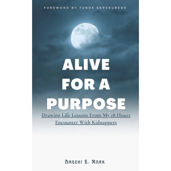 Alive For A Purpose: Drawing Life Lessons From My 18 Hours Encounter With Kidnappers, (Paperback)