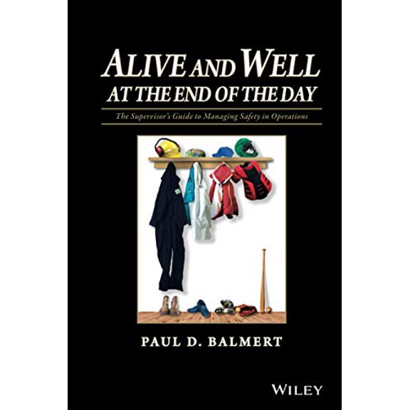 Alive and Well at the End of the Day: The Supervisor's Guide to Managing Safety in Operations (Hardcover) by Paul D Balmert