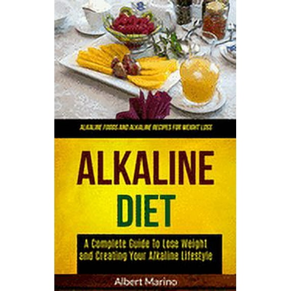 Alkaline Diet: A Complete Guide to Lose Weight and Creating Your Alkaline Lifestyle (Alkaline Foods (Paperback) by Albert Marino