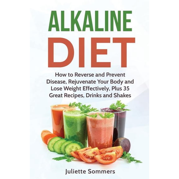 Alkaline Diet Cookbook, Weight Loss, Burn Fat, Prevent Disease, Healthy Recipes: Alkaline Diet: How to Reverse and Prevent Disease, Rejuvenate Your Body and Lose Weight Effectively, Plus 35 Great Reci