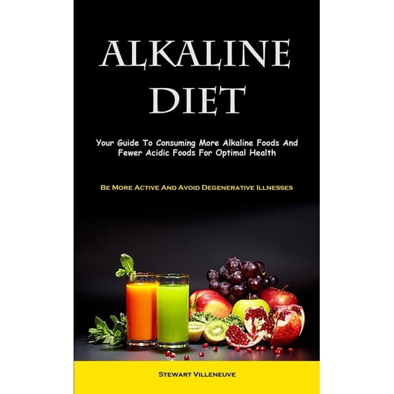 Alkaline Diet: Your Guide To Consuming More Alkaline Foods And Fewer ...