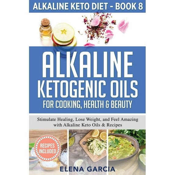 Alkaline Keto Diet Alkaline Ketogenic Oils For Cooking, Health & Beauty: Stimulate Healing, Lose Weight and Feel Amazing with Alkaline , Book 8, (Paperback)