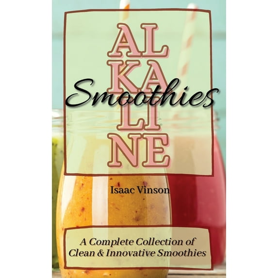Alkaline Smoothies: A Complete Collection of Clean and Innovative Smoothies, (Hardcover)