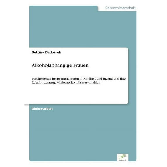 Alkoholabhängige Frauen: Psychosoziale Belastungsfaktoren in Kindheit und Jugend und ihre Relation zu ausgewählten Alkoh, (Paperback)