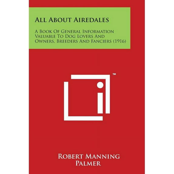 All About Airedales: A Book Of General Information Valuable To Dog Lovers And Owners, Breeders And Fanciers (1916) (Paperback)