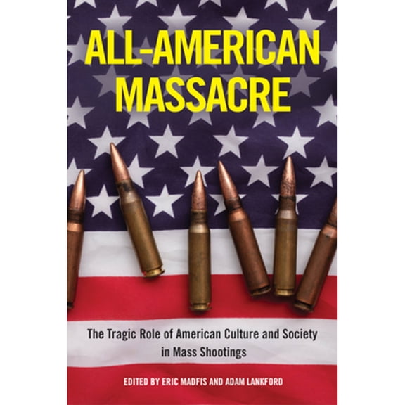 Pre-Owned All-American Massacre: The Tragic Role of American Culture and Society in Mass Shootings (Hardcover) by Eric Madfis