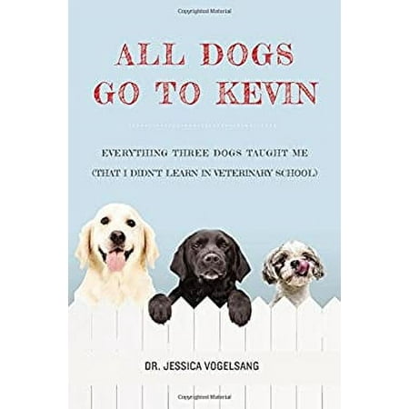 Pre-Owned All Dogs Go to Kevin : Everything Three Dogs Taught Me (That I Didn t Learn in Veterinary School) 9781455554935 Used