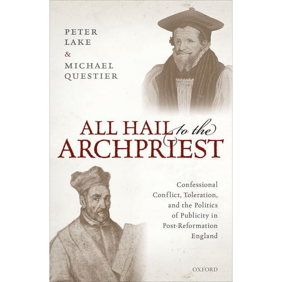 All Hail to the Archpriest: Confessional Conflict, Toleration, and the Politics of Publicity in Post-Reformation England, (Hardcover)