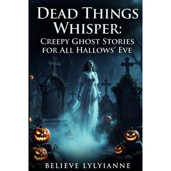All Hallows Eve and Dark Matter Dead Things Whisper: Creepy Ghost Stories for All Hallows Eve, Book 1, (Paperback)