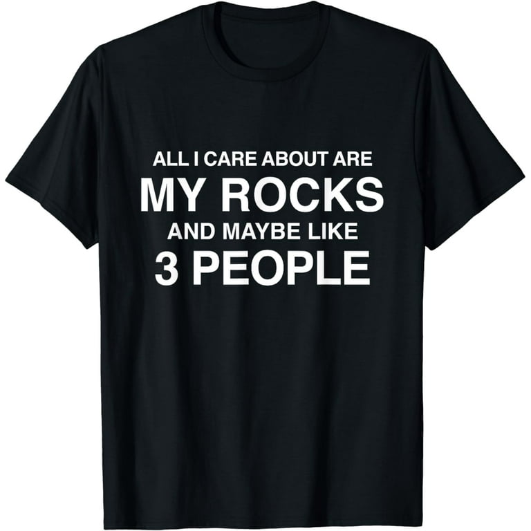 All I Care About Are My Rocks And Maybe Like 3 People T-Shirt All I Care About Are My Rocks And Maybe Like 3 People T-Shirt