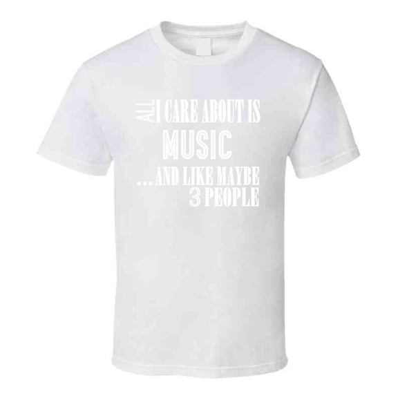 All I Care About Is Music And Like Maybe 3 People Funny T Shirt Novelty Gift T Shirt
