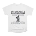 All I Care About Is Polar Bears And Maybe 3 People T-Shirt Tee Gift For ...