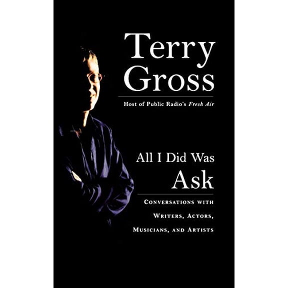 Pre-Owned All I Did Was Ask : Conversations with Writers, Actors, Musicians and Artists, Hardcover by Gross, Terry, ISBN 1401300103, ISBN-13 9781401300104