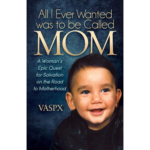 All I Ever Wanted Was to Be Called Mom: A Woman's Epic Quest for Salvation on the Road to Motherhood, (Paperback)