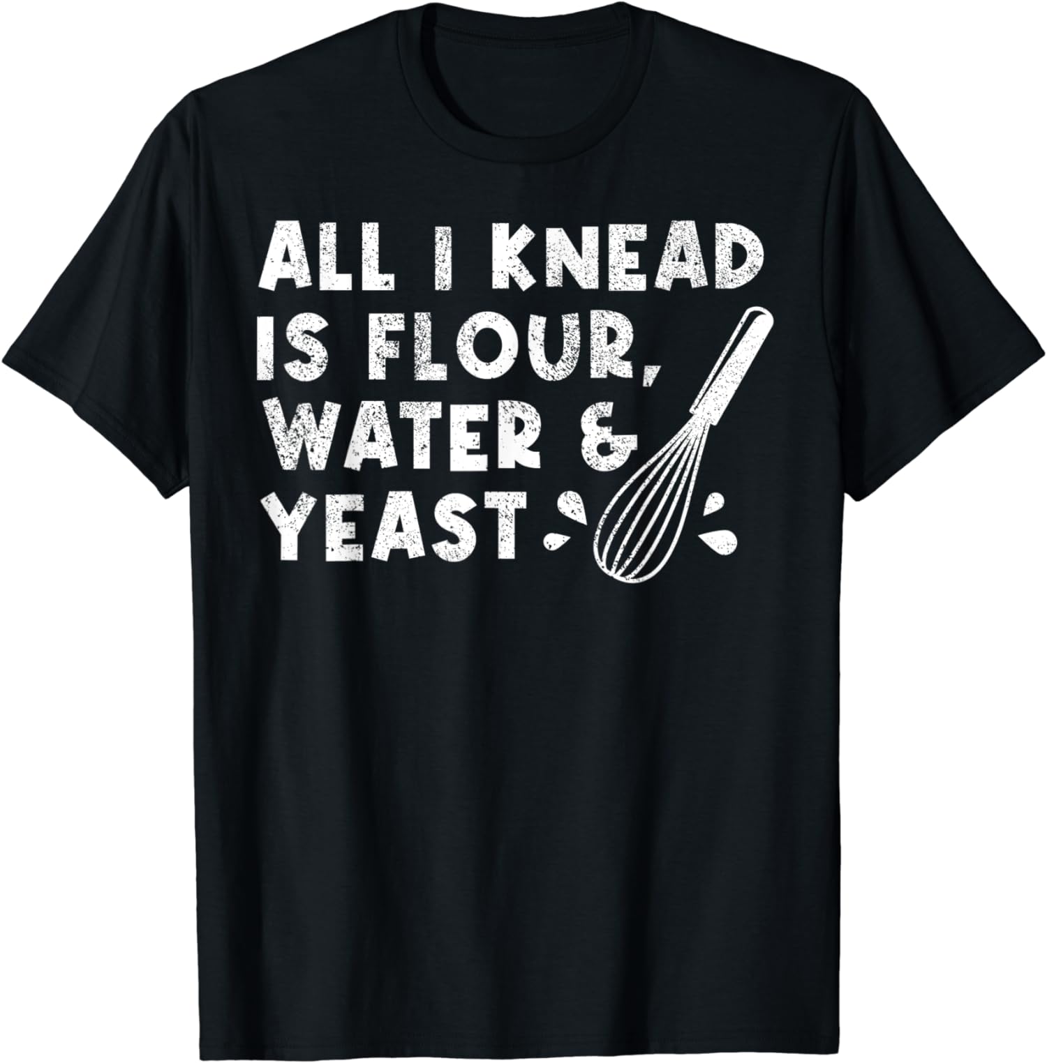 All I Knead Is Flour Water And Yeast TShirt