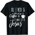 thumbnail image 1 of All I Need Is A Little Bit Of Coffee & A Whole Lot Of Jesus T-Shirt, 1 of 3