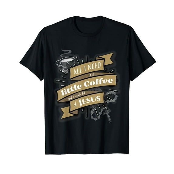 All I Need Is A Little Coffee And Whole Lot Of Jesus T-Shirt