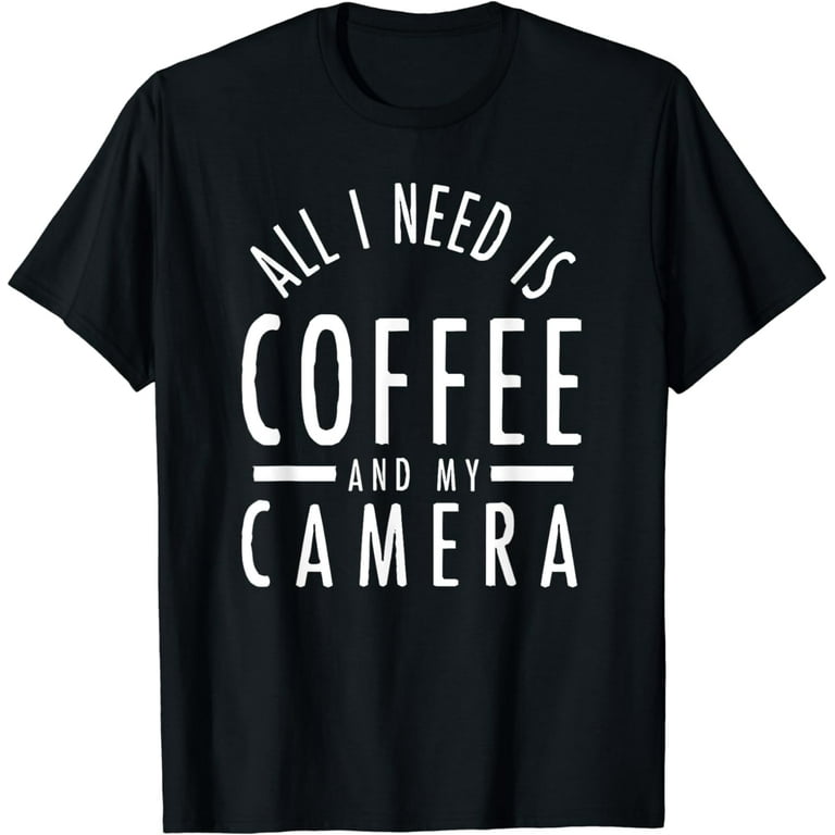 Photography Shirt All I Need Is Coffee And My Camera T-Shirt Photography Shirt All I Need Is Coffee And My Camera T-Shirt
