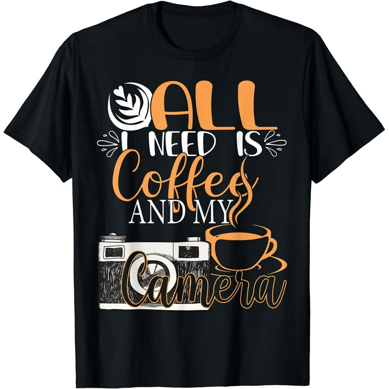 Photography Shirt All I Need Is Coffee And My Camera T-Shirt Photography Shirt All I Need Is Coffee And My Camera T-Shirt
