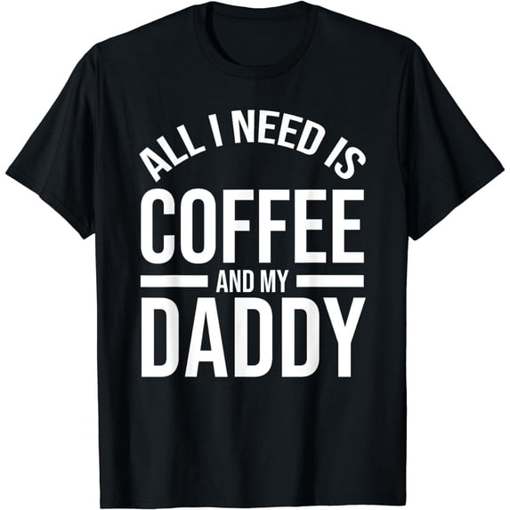 All I Need Is Coffee And My Daddy Lover Hobby Cute Coffee T-Shirt