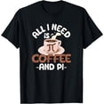 thumbnail image 1 of All I Need Is Coffee And Pi Day Funny Math Lover Caffeine T-Shirt, 1 of 4