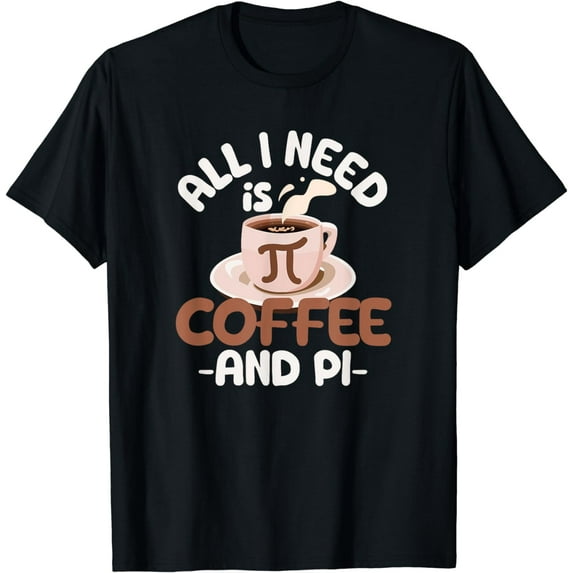 All I Need Is Coffee And Pi Day Funny Math Lover Caffeine T-Shirt