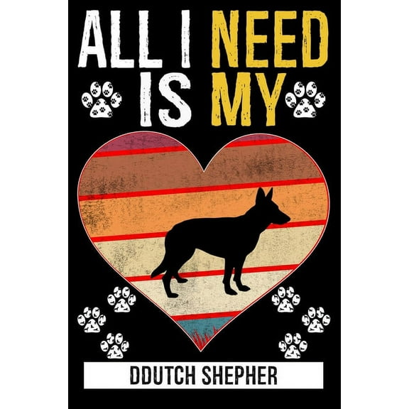 All I Need Is My DDUTCH SHEPHER: Dog - This is Perfect Cool Funny Humor Gifts For Ddutch Shepher Dog Lovers - Best Gift For Mom Dad Father Mother Ddutch Shepher Lover For Birthday/Valentines Day / Chr