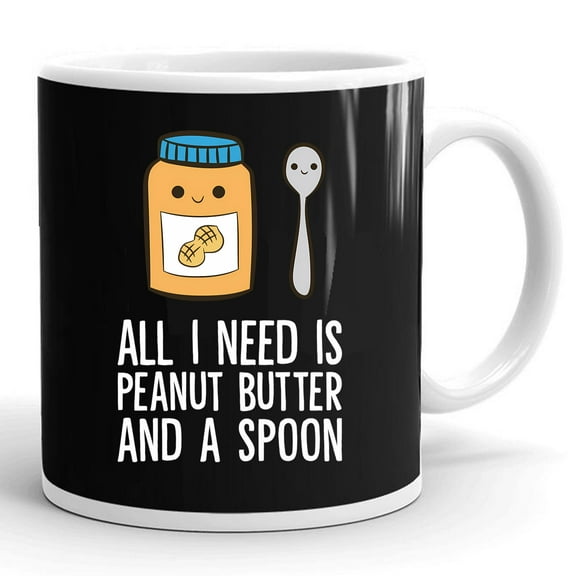 All I Need Is Peanut Butter And Spoon Peanut Butter Lover Gift Ceramic Mug 11oz (White;11oz)