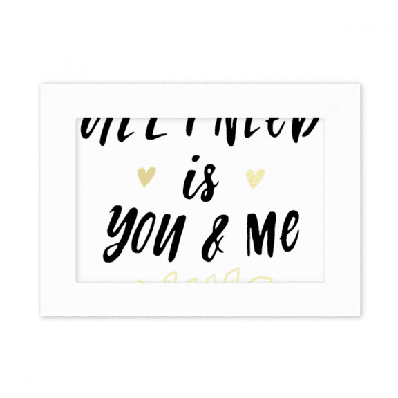 All I Need Is You And Me Quote Photo Mount Frame Picture Art Painting Desktop 5x7 inch