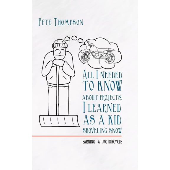 All I Needed to Know about Projects, I Learned as a Kid Shoveling Snow: Earning a Motorcycle, (Paperback)