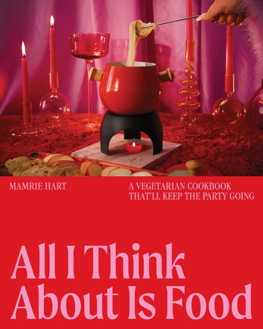 All I Think about Is Food: A Vegetarian Cookbook That'll Keep the Party Going, (Hardcover)