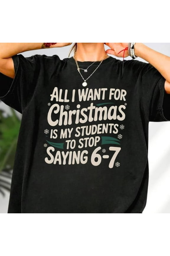 All I Want For Christmas Is My Students To Stop Saying 6-7 Sweatshirt, 6-7 T-Shirt, Teacher Christmas Humor Shirt, Funny Teacher Meme Tee