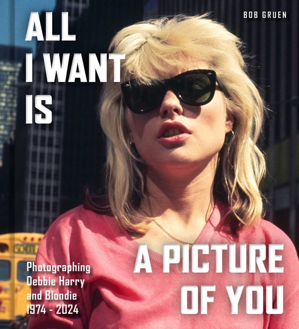 All I Want Is a Picture of You: Photographing Debbie Harry and Blondie?, 1974-2024, (Hardcover)