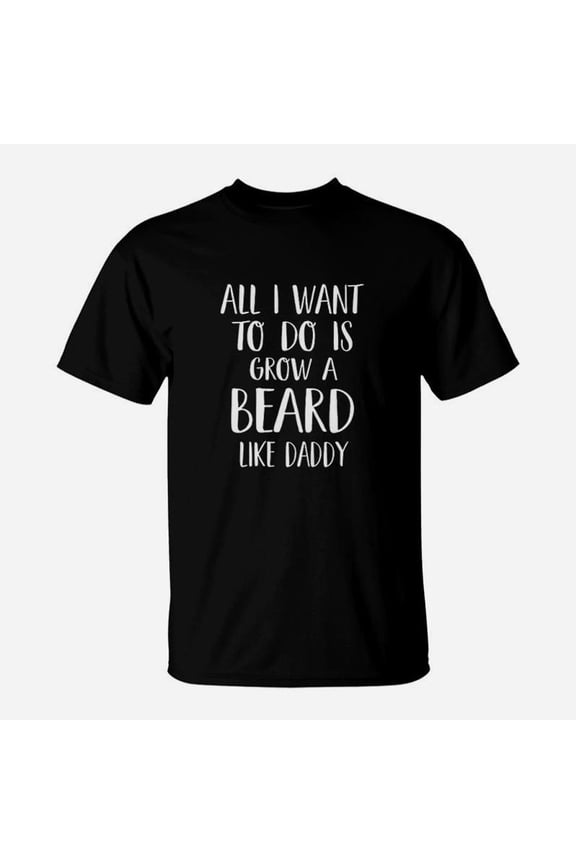 All I Want To Do Is Grow A Beard Like Daddy TShirt
