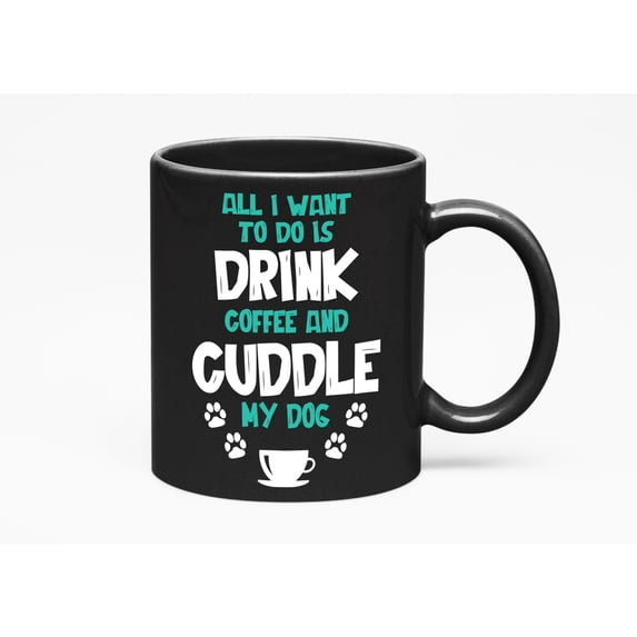 All I Want to Do Is Drink & Cuddle My Dog, Black 11oz Ceramic Mug